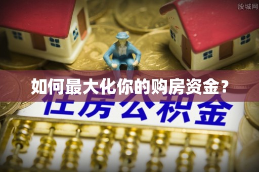 怀化如何最大化你的购房资金？