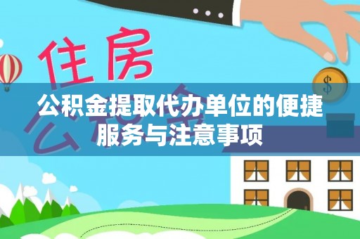 怀化公积金提取代办单位的便捷服务与注意事项