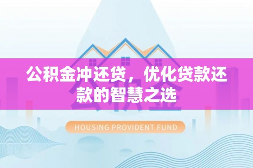 怀化公积金冲还贷，优化贷款还款的智慧之选