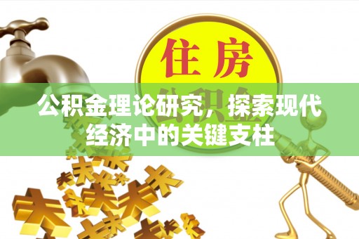 怀化公积金理论研究，探索现代经济中的关键支柱