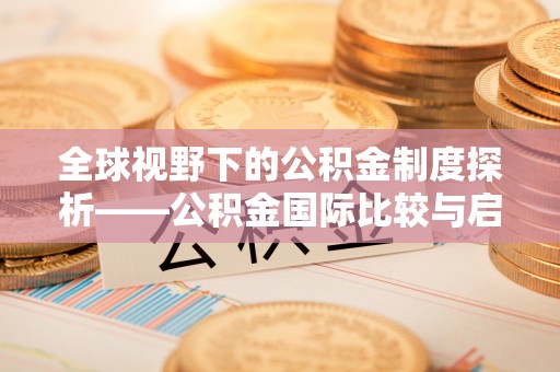 怀化全球视野下的公积金制度探析——公积金国际比较与启示