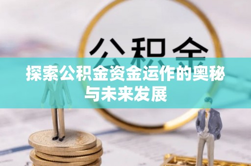 怀化探索公积金资金运作的奥秘与未来发展