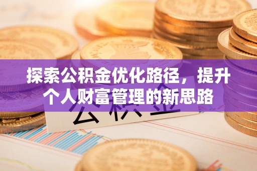 怀化探索公积金优化路径，提升个人财富管理的新思路