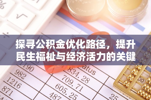 怀化探寻公积金优化路径，提升民生福祉与经济活力的关键之举