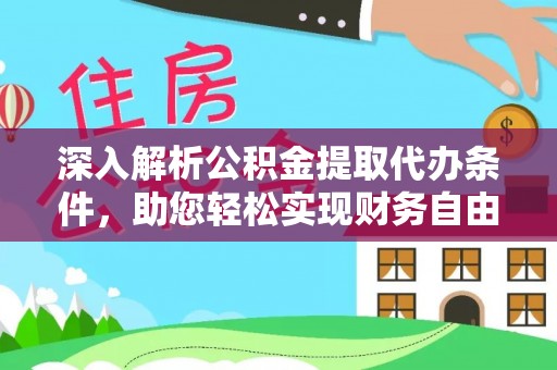 怀化深入解析公积金提取代办条件，助您轻松实现财务自由