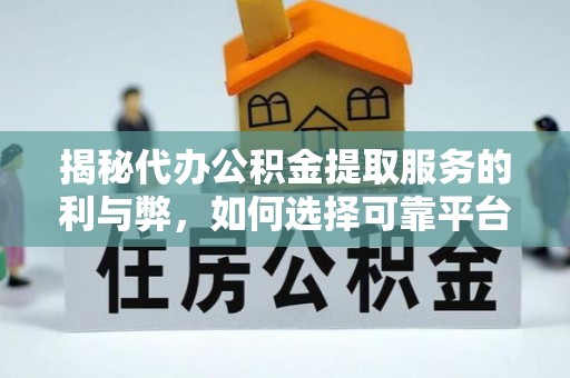 怀化揭秘代办公积金提取服务的利与弊，如何选择可靠平台？