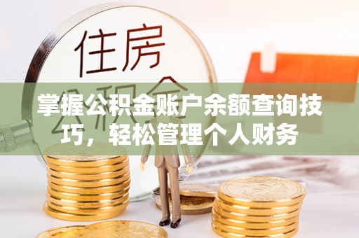 怀化掌握公积金账户余额查询技巧，轻松管理个人财务