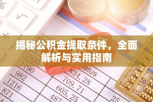 怀化揭秘公积金提取条件，全面解析与实用指南