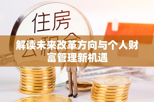 怀化解读未来改革方向与个人财富管理新机遇