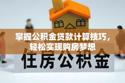 怀化掌握公积金贷款计算技巧，轻松实现购房梦想
