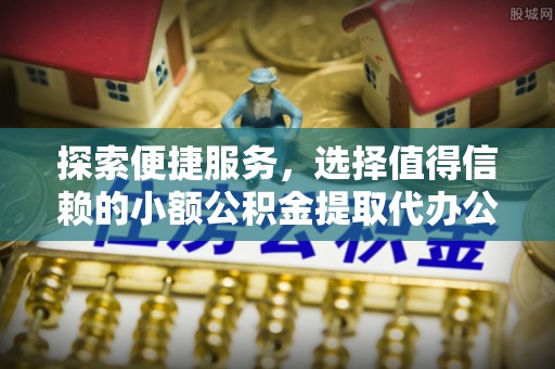 怀化探索便捷服务，选择值得信赖的小额公积金提取代办公司