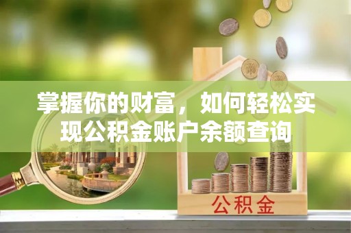 怀化掌握你的财富，如何轻松实现公积金账户余额查询
