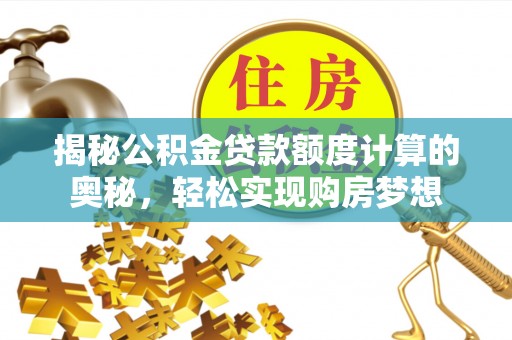 怀化揭秘公积金贷款额度计算的奥秘，轻松实现购房梦想