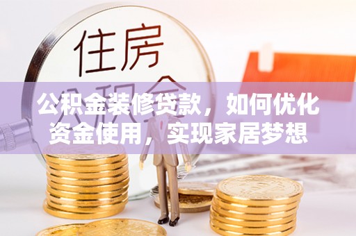 怀化公积金装修贷款，如何优化资金使用，实现家居梦想