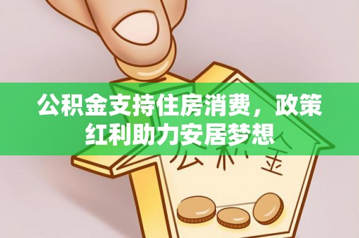 怀化公积金支持住房消费，政策红利助力安居梦想