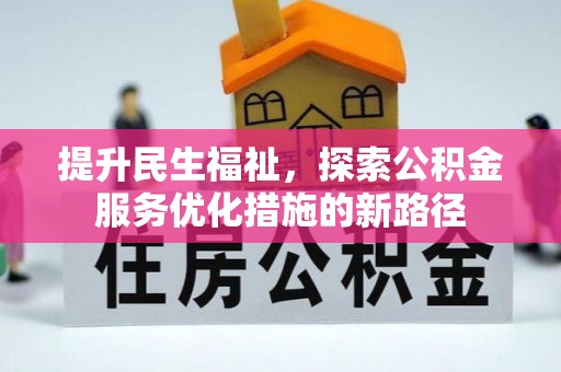 怀化提升民生福祉，探索公积金服务优化措施的新路径