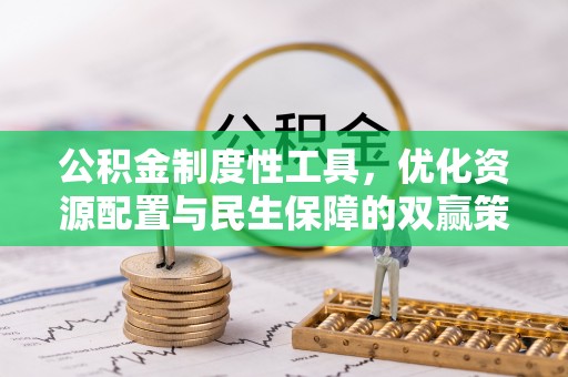怀化公积金制度性工具，优化资源配置与民生保障的双赢策略