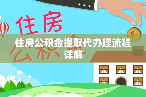 怀化住房公积金提取代办理流程详解