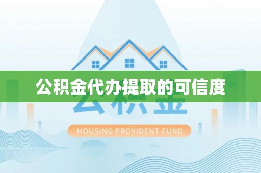 怀化公积金代办提取的可信度
