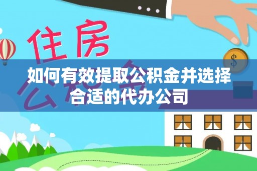 怀化如何有效提取公积金并选择合适的代办公司