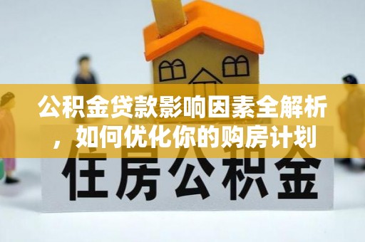 怀化公积金贷款影响因素全解析，如何优化你的购房计划