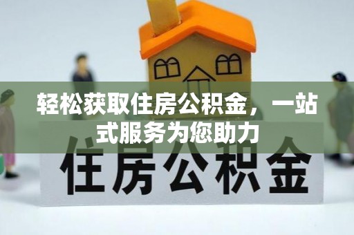 怀化轻松获取住房公积金，一站式服务为您助力