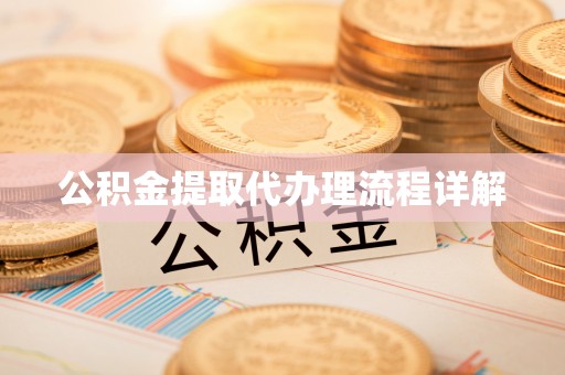 怀化公积金提取代办理流程详解