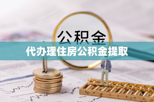 怀化代办理住房公积金提取
