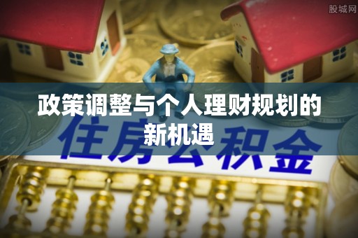 怀化政策调整与个人理财规划的新机遇
