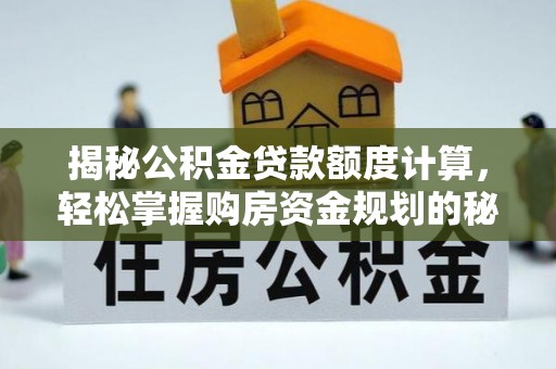 怀化揭秘公积金贷款额度计算，轻松掌握购房资金规划的秘密