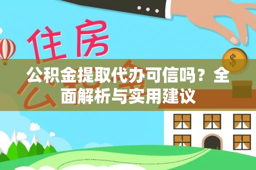 怀化公积金提取代办可信吗？全面解析与实用建议