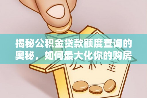 怀化揭秘公积金贷款额度查询的奥秘，如何最大化你的购房资金？