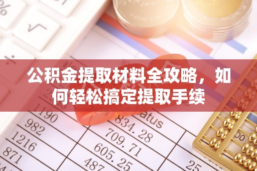 怀化公积金提取材料全攻略，如何轻松搞定提取手续