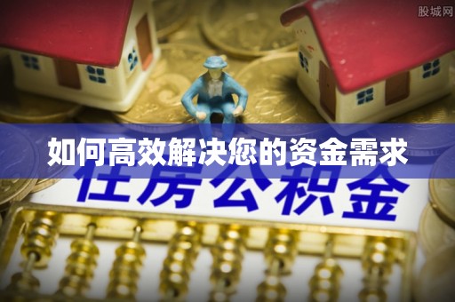 怀化如何高效解决您的资金需求