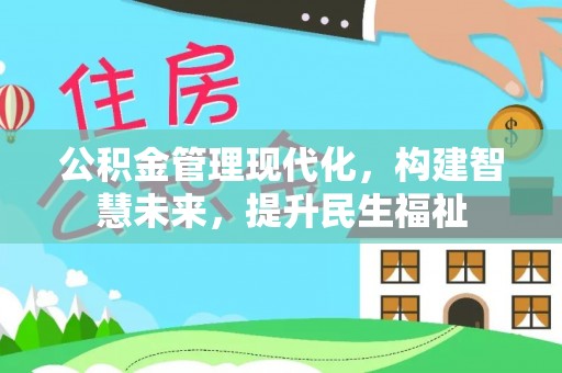 怀化公积金管理现代化，构建智慧未来，提升民生福祉
